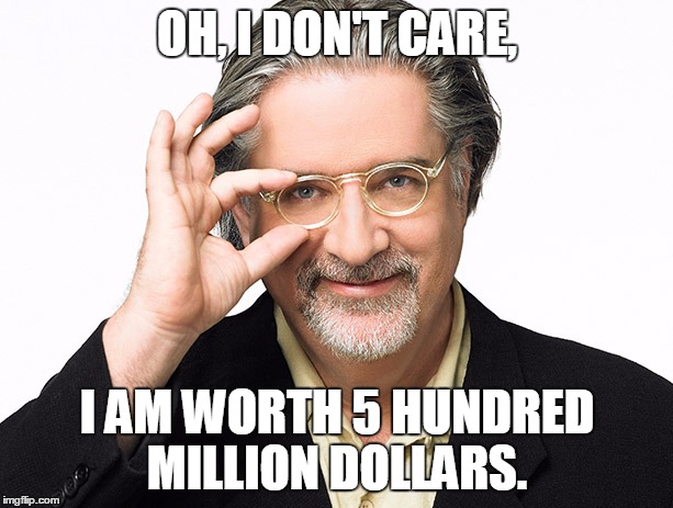 OH, I DON'T CARE, I AM WORTH 5 HUNDRED MILLION DOLLARS. | image tagged in mattgroening | made w/ Imgflip meme maker