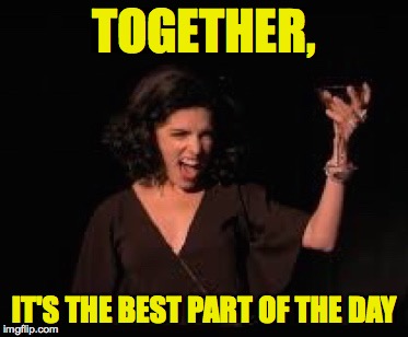 Anna Kendrick Cheers | TOGETHER, IT'S THE BEST PART OF THE DAY | image tagged in anna kendrick cheers | made w/ Imgflip meme maker