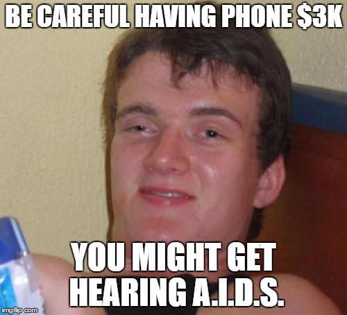 10 Guy | BE CAREFUL HAVING PHONE $3K; YOU MIGHT GET HEARING A.I.D.S. | image tagged in memes,10 guy | made w/ Imgflip meme maker