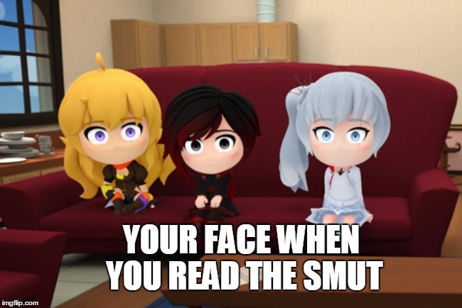 Your face when you read the smut | YOUR FACE WHEN YOU READ THE SMUT | image tagged in rwby,rwby chibi,rooster teeth,memes | made w/ Imgflip meme maker