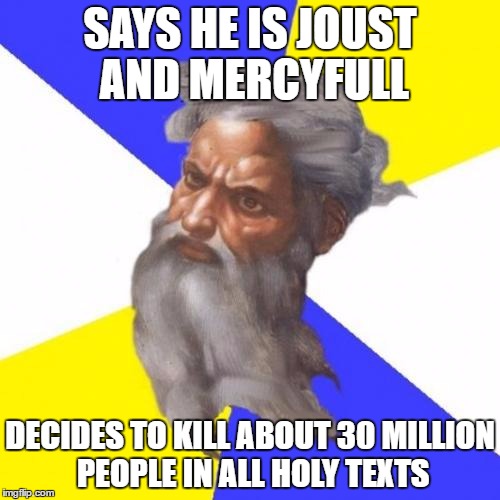 Advice God | SAYS HE IS JOUST AND MERCYFULL; DECIDES TO KILL ABOUT 30 MILLION PEOPLE IN ALL HOLY TEXTS | image tagged in memes,advice god | made w/ Imgflip meme maker