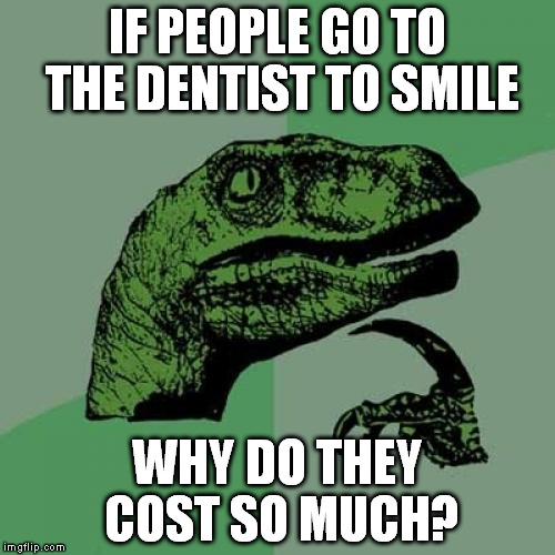 Smile, you have no money. | IF PEOPLE GO TO THE DENTIST TO SMILE; WHY DO THEY COST SO MUCH? | image tagged in memes,philosoraptor | made w/ Imgflip meme maker