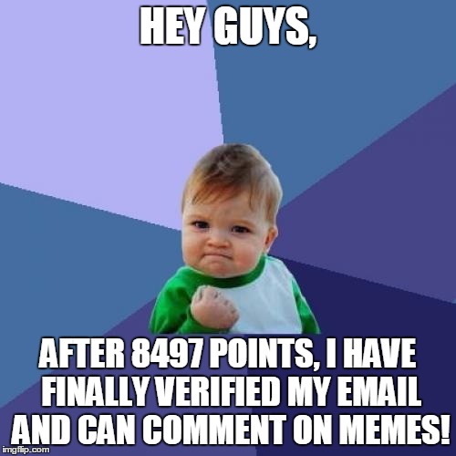 Success Kid Meme | HEY GUYS, AFTER 8497 POINTS, I HAVE FINALLY VERIFIED MY EMAIL AND CAN COMMENT ON MEMES! | image tagged in memes,success kid | made w/ Imgflip meme maker