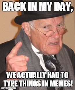 Back In My Day Meme | BACK IN MY DAY, WE ACTUALLY HAD TO TYPE THINGS IN MEMES! | image tagged in memes,back in my day | made w/ Imgflip meme maker