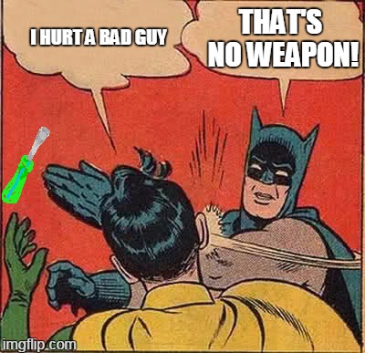 what a tool | THAT'S NO WEAPON! I HURT A BAD GUY | image tagged in memes,batman slapping robin | made w/ Imgflip meme maker