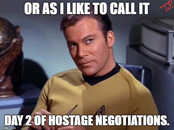 OR AS I LIKE TO CALL IT DAY 2 OF HOSTAGE NEGOTIATIONS. | made w/ Imgflip meme maker