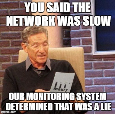 Maury Lie Detector Meme | YOU SAID THE NETWORK WAS SLOW; OUR MONITORING SYSTEM DETERMINED THAT WAS A LIE | image tagged in memes,maury lie detector | made w/ Imgflip meme maker