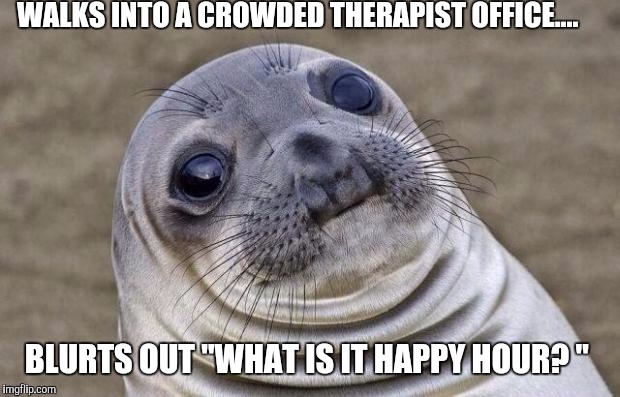 Damn ocd...  | WALKS INTO A CROWDED THERAPIST OFFICE.... BLURTS OUT "WHAT IS IT HAPPY HOUR? " | image tagged in memes,awkward moment sealion,ocd,scumbag brain | made w/ Imgflip meme maker