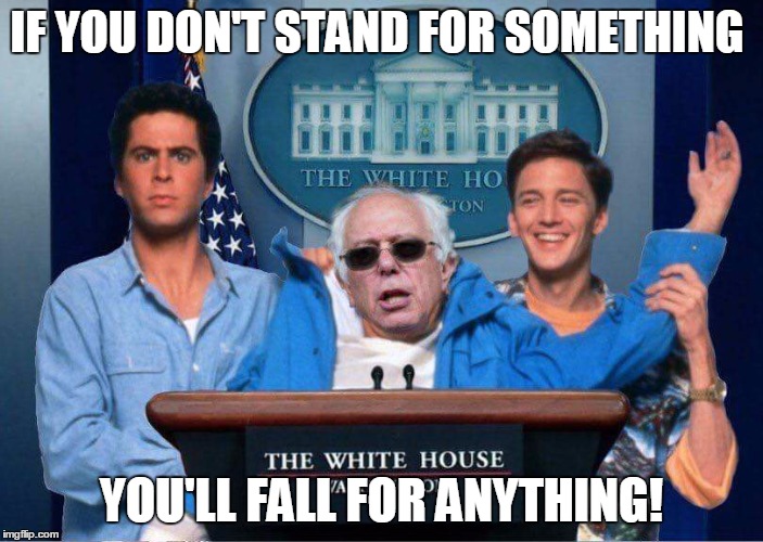 weekend at Bernie's | IF YOU DON'T STAND FOR SOMETHING; YOU'LL FALL FOR ANYTHING! | image tagged in bernie sanders | made w/ Imgflip meme maker