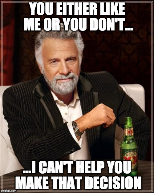 The Most Interesting Man In The World Meme | YOU EITHER LIKE ME OR YOU DON'T... ...I CAN'T HELP YOU MAKE THAT DECISION | image tagged in memes,the most interesting man in the world | made w/ Imgflip meme maker