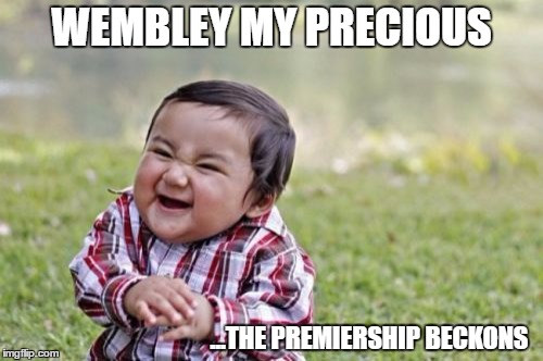 Evil Toddler | WEMBLEY MY PRECIOUS; ...THE PREMIERSHIP BECKONS | image tagged in memes,evil toddler | made w/ Imgflip meme maker