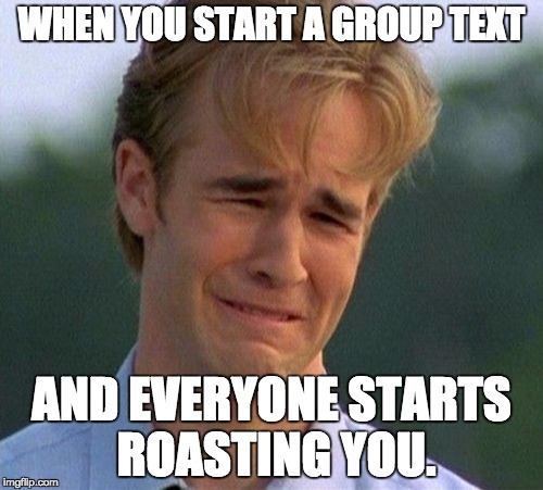 1990s First World Problems Meme | WHEN YOU START A GROUP TEXT; AND EVERYONE STARTS ROASTING YOU. | image tagged in memes,1990s first world problems | made w/ Imgflip meme maker