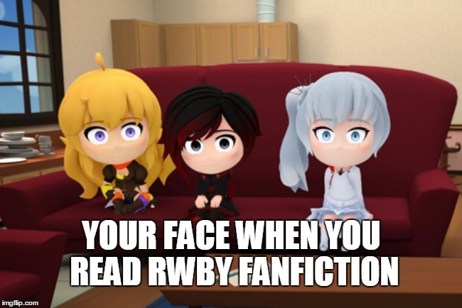 Your face when you read rwby fanfiction | YOUR FACE WHEN YOU READ RWBY FANFICTION | image tagged in rwby,rwby chibi,rooster teeth,memes,funny memes | made w/ Imgflip meme maker