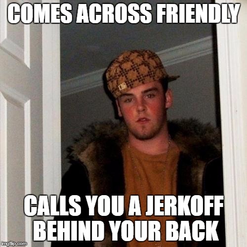 Scumbag Steve Meme | COMES ACROSS FRIENDLY; CALLS YOU A JERKOFF BEHIND YOUR BACK | image tagged in memes,scumbag steve,AdviceAnimals | made w/ Imgflip meme maker