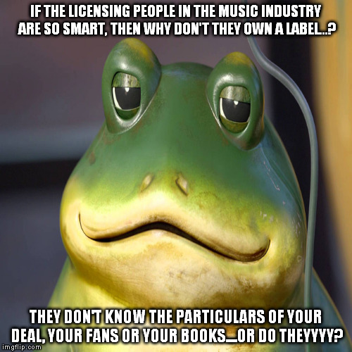 If the music licensing people are so smart.... | IF THE LICENSING PEOPLE IN THE MUSIC INDUSTRY ARE SO SMART, THEN WHY DON'T THEY OWN A LABEL...? THEY DON'T KNOW THE PARTICULARS OF YOUR DEAL, YOUR FANS OR YOUR BOOKS....OR DO THEYYYY? | image tagged in getatme,frog,getatme frog,funny animals,funny frog | made w/ Imgflip meme maker