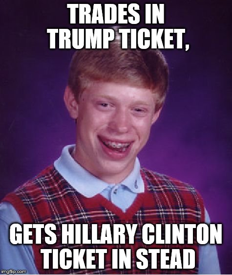Bad Luck Brian Meme | TRADES IN TRUMP TICKET, GETS HILLARY CLINTON TICKET IN STEAD | image tagged in memes,bad luck brian | made w/ Imgflip meme maker