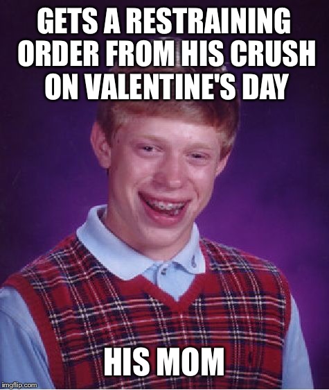 Bad Luck Brian Meme | GETS A RESTRAINING ORDER FROM HIS CRUSH ON VALENTINE'S DAY HIS MOM | image tagged in memes,bad luck brian | made w/ Imgflip meme maker