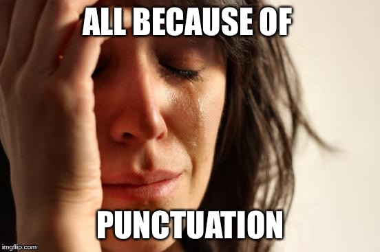 First World Problems Meme | ALL BECAUSE OF; PUNCTUATION | image tagged in memes,first world problems | made w/ Imgflip meme maker