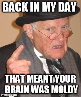 Back In My Day Meme | BACK IN MY DAY THAT MEANT YOUR BRAIN WAS MOLDY | image tagged in memes,back in my day | made w/ Imgflip meme maker
