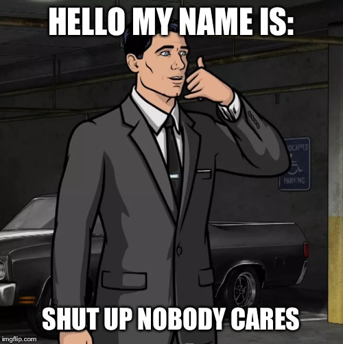 Archer (Phone) | HELLO MY NAME IS:; SHUT UP NOBODY CARES | image tagged in archer phone | made w/ Imgflip meme maker