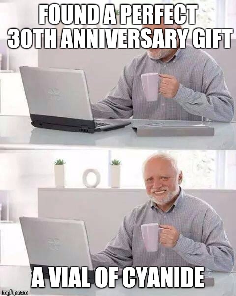 Hide the Pain Harold | FOUND A PERFECT 30TH ANNIVERSARY GIFT; A VIAL OF CYANIDE | image tagged in memes,hide the pain harold | made w/ Imgflip meme maker