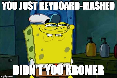 Don't You Squidward Meme | YOU JUST KEYBOARD-MASHED DIDN'T YOU KROMER | image tagged in memes,dont you squidward | made w/ Imgflip meme maker