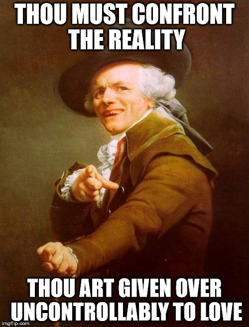 Joseph Ducreux Meme | THOU MUST CONFRONT THE REALITY; THOU ART GIVEN OVER UNCONTROLLABLY TO LOVE | image tagged in memes,joseph ducreux | made w/ Imgflip meme maker