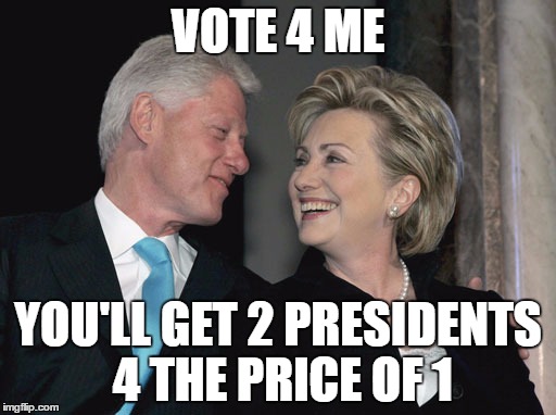 Bill and Hillary Clinton | VOTE 4 ME; YOU'LL GET 2 PRESIDENTS 4 THE PRICE OF 1 | image tagged in bill and hillary clinton | made w/ Imgflip meme maker