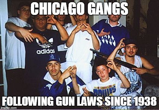 Law abiding citizens | CHICAGO GANGS; FOLLOWING GUN LAWS SINCE 1938 | image tagged in gangs,guns,gun laws,illegal guns,gun control | made w/ Imgflip meme maker