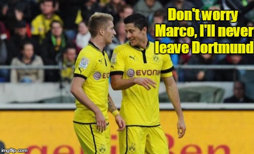 Lewandowski E Reus | Don't worry Marco, I'll never leave Dortmund | image tagged in memes,lewandowski e reus | made w/ Imgflip meme maker