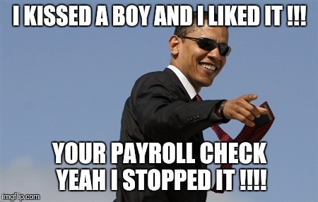 Cool Obama Meme | I KISSED A BOY AND I LIKED IT !!! YOUR PAYROLL CHECK YEAH I STOPPED IT !!!! | image tagged in memes,cool obama | made w/ Imgflip meme maker