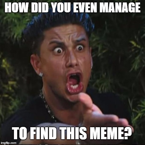 HOW DID YOU EVEN MANAGE TO FIND THIS MEME? | made w/ Imgflip meme maker