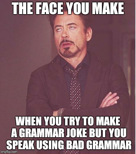 Face You Make Robert Downey Jr Meme | THE FACE YOU MAKE WHEN YOU TRY TO MAKE A GRAMMAR JOKE BUT YOU SPEAK USING BAD GRAMMAR | image tagged in memes,face you make robert downey jr | made w/ Imgflip meme maker