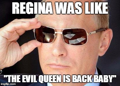putin cool guy | REGINA WAS LIKE; "THE EVIL QUEEN IS BACK BABY" | image tagged in putin cool guy,once upon a time | made w/ Imgflip meme maker