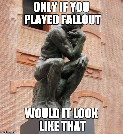 ONLY IF YOU PLAYED FALLOUT WOULD IT LOOK LIKE THAT | made w/ Imgflip meme maker