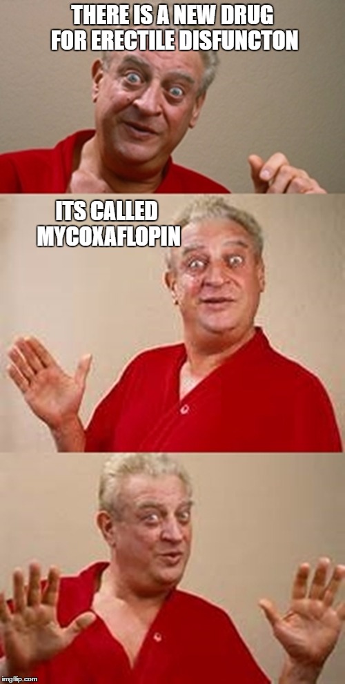 bad pun Dangerfield  | THERE IS A NEW DRUG FOR ERECTILE DISFUNCTON; ITS CALLED MYCOXAFLOPIN | image tagged in bad pun dangerfield | made w/ Imgflip meme maker