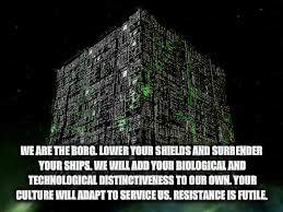 WE ARE THE BORG. LOWER YOUR SHIELDS AND SURRENDER YOUR SHIPS. WE WILL ADD YOUR BIOLOGICAL AND TECHNOLOGICAL DISTINCTIVENESS TO OUR OWN. YOUR | made w/ Imgflip meme maker