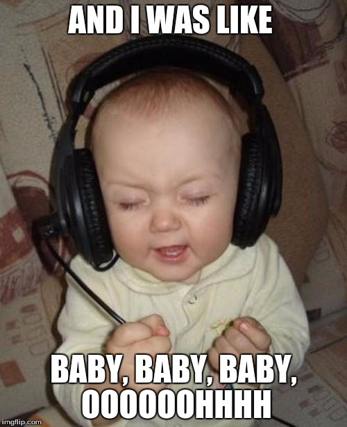 Baby singing | AND I WAS LIKE; BABY, BABY, BABY, OOOOOOHHHH | image tagged in baby singing | made w/ Imgflip meme maker