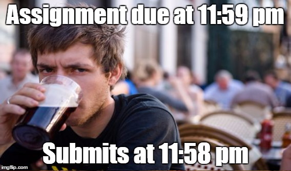 Assignment due at 11:59 pm Submits at 11:58 pm | made w/ Imgflip meme maker