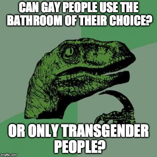 Philosoraptor | CAN GAY PEOPLE USE THE BATHROOM OF THEIR CHOICE? OR ONLY TRANSGENDER PEOPLE? | image tagged in memes,philosoraptor | made w/ Imgflip meme maker