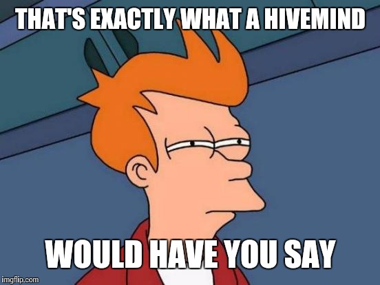 Futurama Fry Meme | THAT'S EXACTLY WHAT A HIVEMIND WOULD HAVE YOU SAY | image tagged in memes,futurama fry | made w/ Imgflip meme maker