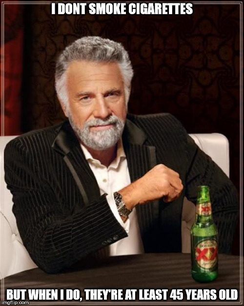 The Most Interesting Man In The World Meme | I DONT SMOKE CIGARETTES; BUT WHEN I DO, THEY'RE AT LEAST 45 YEARS OLD | image tagged in memes,the most interesting man in the world | made w/ Imgflip meme maker