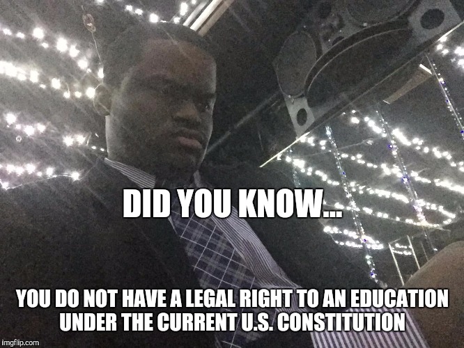 EDUCATION | DID YOU KNOW... YOU DO NOT HAVE A LEGAL RIGHT TO AN EDUCATION UNDER THE CURRENT U.S. CONSTITUTION | image tagged in education,constitution,civil rights | made w/ Imgflip meme maker