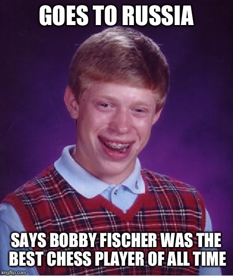 Bad Luck Brian Meme | GOES TO RUSSIA SAYS BOBBY FISCHER WAS THE BEST CHESS PLAYER OF ALL TIME | image tagged in memes,bad luck brian | made w/ Imgflip meme maker