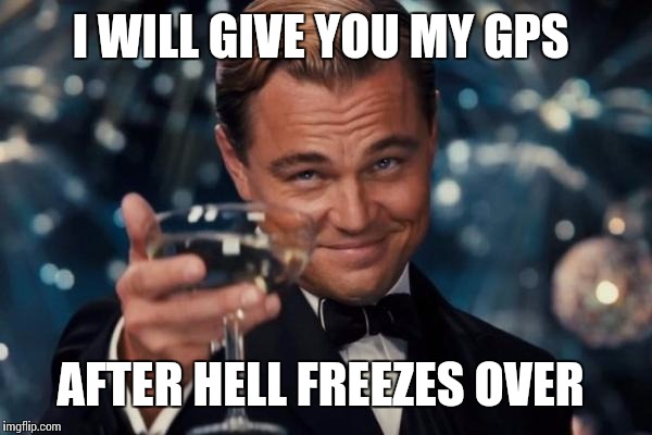 Leonardo Dicaprio Cheers Meme | I WILL GIVE YOU MY GPS AFTER HELL FREEZES OVER | image tagged in memes,leonardo dicaprio cheers | made w/ Imgflip meme maker