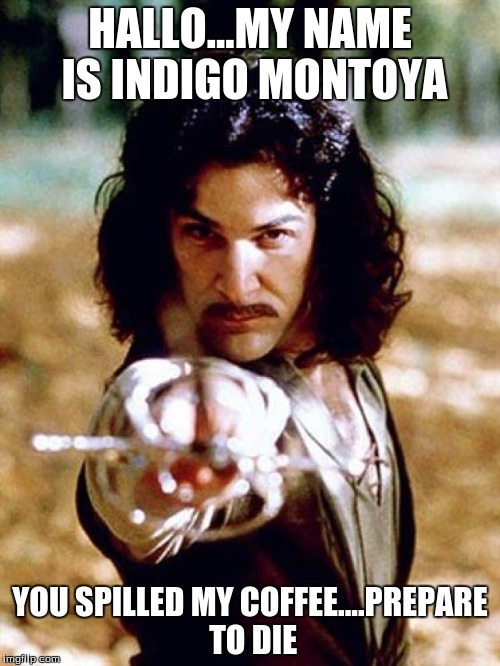 indigo | HALLO...MY NAME IS INDIGO MONTOYA; YOU SPILLED MY COFFEE....PREPARE TO DIE | image tagged in indigo | made w/ Imgflip meme maker
