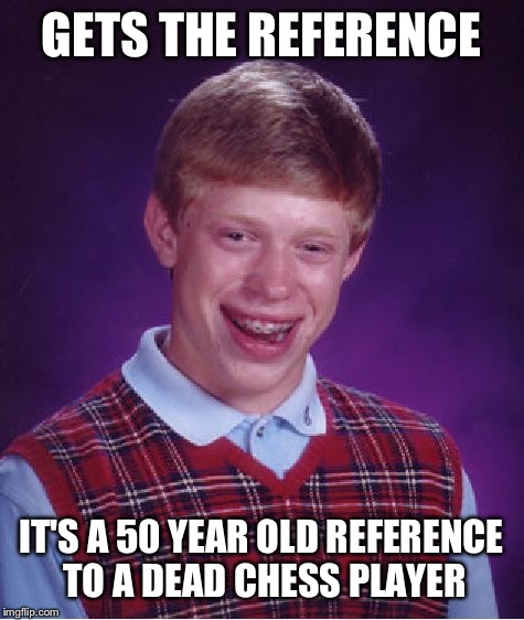 Bad Luck Brian Meme | GETS THE REFERENCE IT'S A 50 YEAR OLD REFERENCE TO A DEAD CHESS PLAYER | image tagged in memes,bad luck brian | made w/ Imgflip meme maker