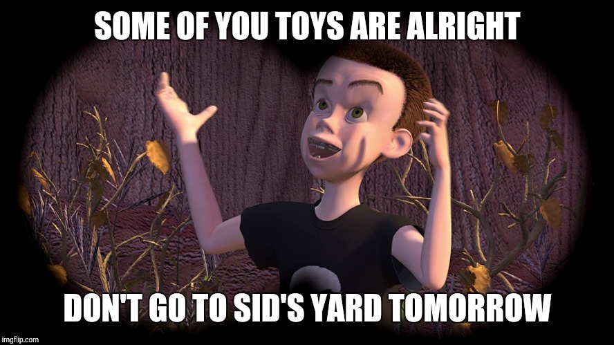SOME OF YOU TOYS ARE ALRIGHT DON'T GO TO SID'S YARD TOMORROW | made w/ Imgflip meme maker