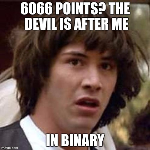Conspiracy Keanu Meme | 6066 POINTS? THE DEVIL IS AFTER ME; IN BINARY | image tagged in memes,conspiracy keanu | made w/ Imgflip meme maker