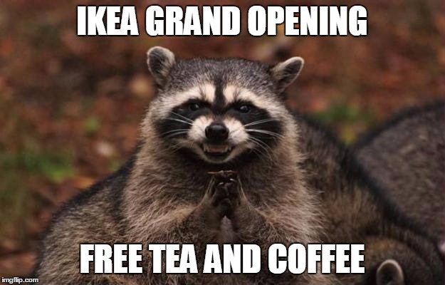Ikea Free Tea and Coffee | IKEA GRAND OPENING; FREE TEA AND COFFEE | image tagged in ikea free tea and coffee | made w/ Imgflip meme maker